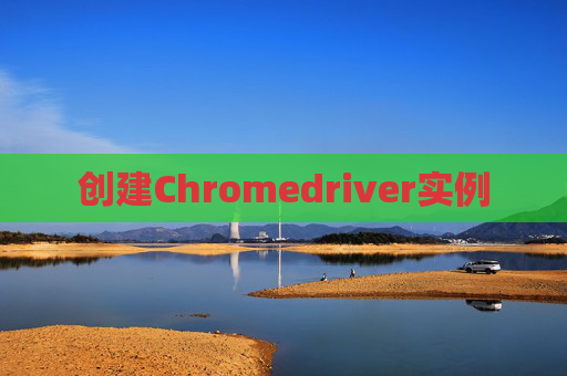 创建Chromedriver实例